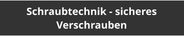 Schraubtechnik - sicheres Verschrauben